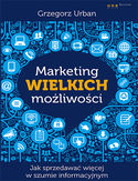Marketing wielkich możliwości. Jak sprzedawać więcej w szumie informacyjnym