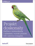 Projekt doskonały. Zadbaj o komunikację z klientem, wysoki poziom UX i zdrowy rozsądek