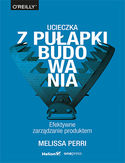 Ucieczka z pułapki budowania. Efektywne zarządzanie produktem