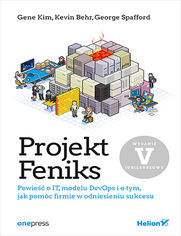 Projekt Feniks. Powieść o IT, modelu DevOps i o tym, jak pomóc firmie w odniesieniu sukcesu. Wydanie V - jubileuszowe