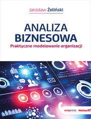 Analiza biznesowa. Praktyczne modelowanie organizacji